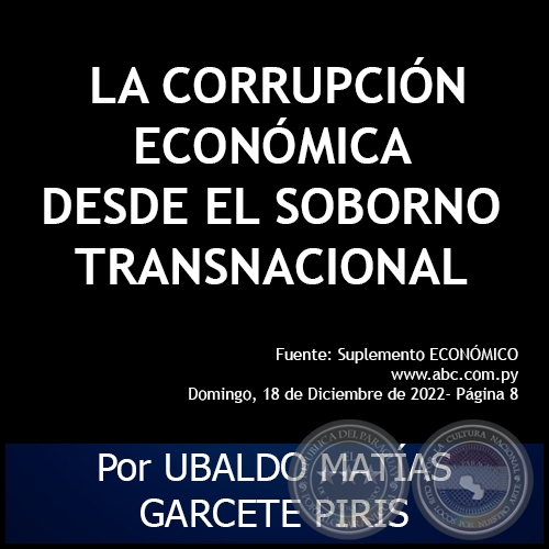  LA CORRUPCIÓN ECONÓMICA DESDE EL SOBORNO TRANSNACIONAL - Por UBALDO MATÍAS GARCETE PIRIS - Domingo, 18 de Diciembre de 2022